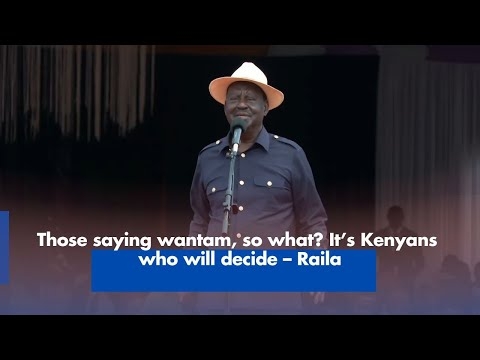 Those saying wantam, so what? It’s Kenyans who will decide – Raila