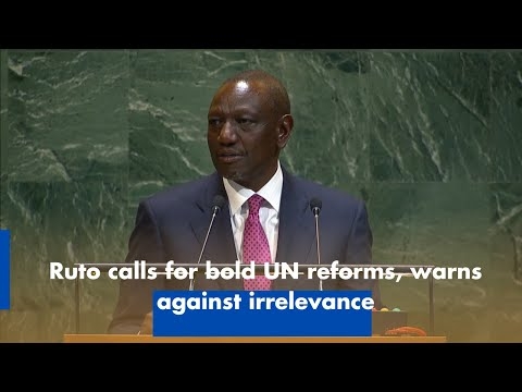 Ruto calls for bold UN reforms, warns against irrelevance
