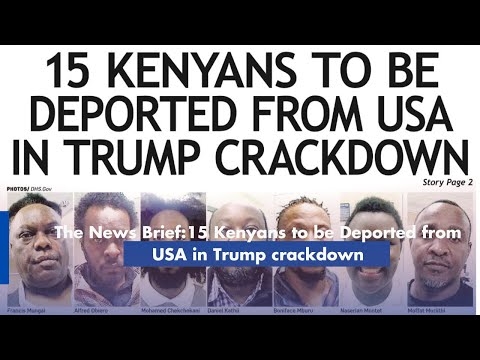 The News Brief:15 Kenyans to be Deported from USA in Trump crackdown